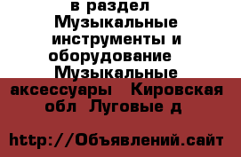  в раздел : Музыкальные инструменты и оборудование » Музыкальные аксессуары . Кировская обл.,Луговые д.